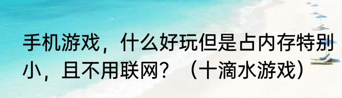 手机游戏，什么好玩但是占内存特别小，且不用联网？（十滴水游戏）