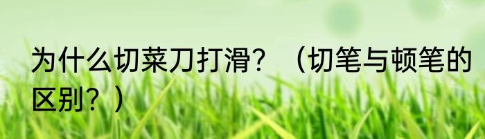 为什么切菜刀打滑？（切笔与顿笔的区别？）