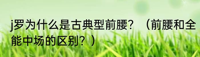 j罗为什么是古典型前腰？（前腰和全能中场的区别？）