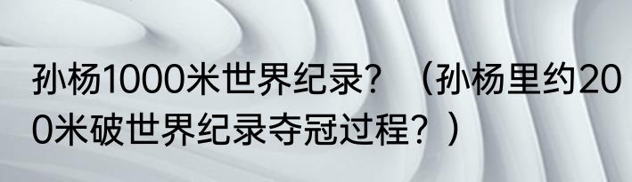 孙杨1000米世界纪录？（孙杨里约200米破世界纪录夺冠过程？）