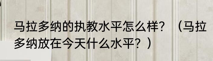 马拉多纳的执教水平怎么样？（马拉多纳放在今天什么水平？）