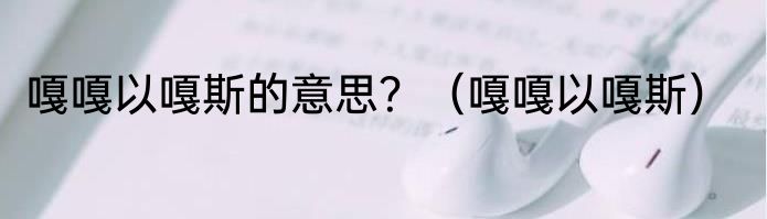 嘎嘎以嘎斯的意思？（嘎嘎以嘎斯）