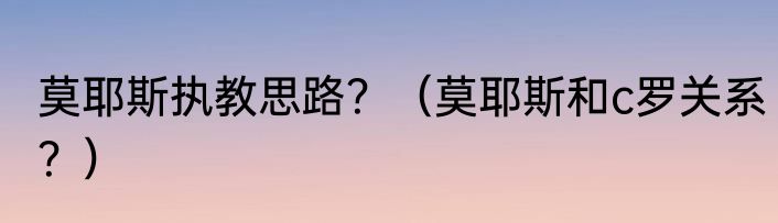 莫耶斯执教思路？（莫耶斯和c罗关系？）