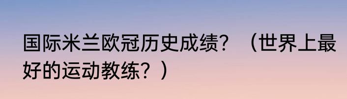 国际米兰欧冠历史成绩？（世界上最好的运动教练？）