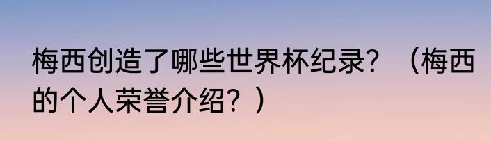 梅西创造了哪些世界杯纪录？（梅西的个人荣誉介绍？）
