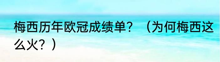 梅西历年欧冠成绩单？（为何梅西这么火？）