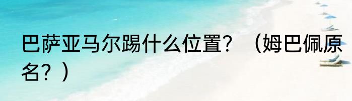 巴萨亚马尔踢什么位置？（姆巴佩原名？）