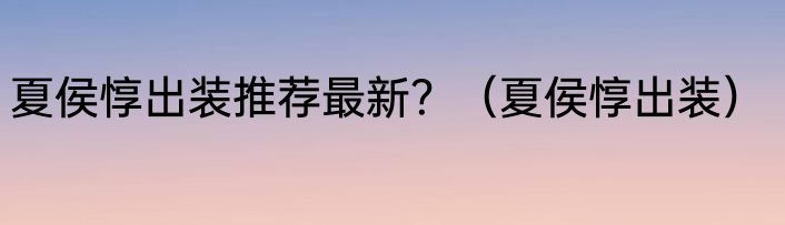夏侯惇出装推荐最新？（夏侯惇出装）