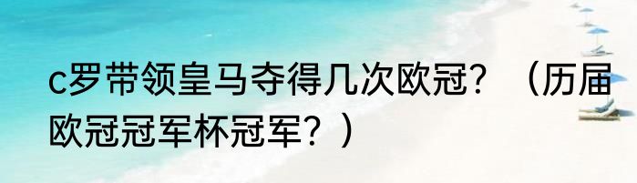 c罗带领皇马夺得几次欧冠？（历届欧冠冠军杯冠军？）