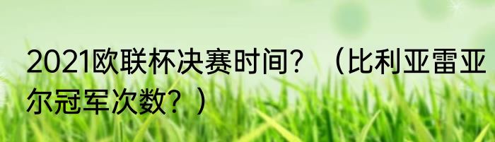 2021欧联杯决赛时间？（比利亚雷亚尔冠军次数？）