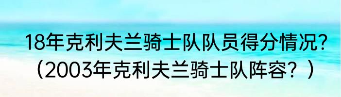 18年克利夫兰骑士队队员得分情况？（2003年克利夫兰骑士队阵容？）