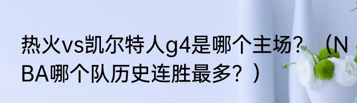 热火vs凯尔特人g4是哪个主场？（NBA哪个队历史连胜最多？）