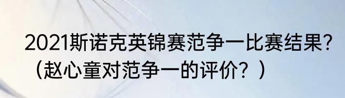 2021斯诺克英锦赛范争一比赛结果？（赵心童对范争一的评价？）