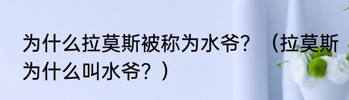 为什么拉莫斯被称为水爷？（拉莫斯为什么叫水爷？）
