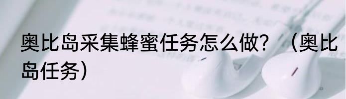 奥比岛采集蜂蜜任务怎么做？（奥比岛任务）