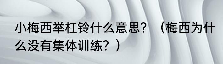 小梅西举杠铃什么意思？（梅西为什么没有集体训练？）