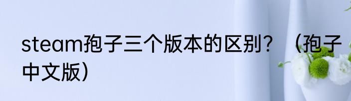 steam孢子三个版本的区别？（孢子中文版）