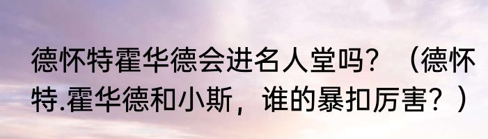 德怀特霍华德会进名人堂吗？（德怀特.霍华德和小斯，谁的暴扣厉害？）