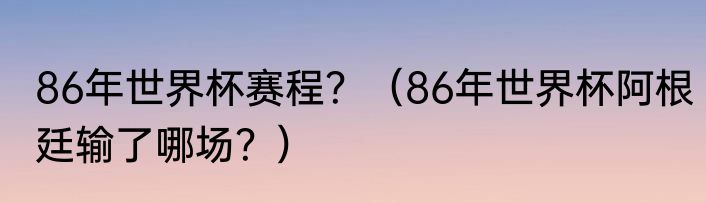 86年世界杯赛程？（86年世界杯阿根廷输了哪场？）