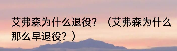 艾弗森为什么退役？（艾弗森为什么那么早退役？）