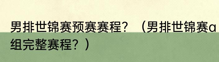 男排世锦赛预赛赛程？（男排世锦赛a组完整赛程？）
