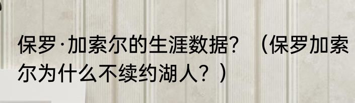 保罗·加索尔的生涯数据？（保罗加索尔为什么不续约湖人？）
