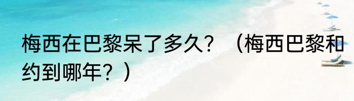 梅西在巴黎呆了多久？（梅西巴黎和约到哪年？）
