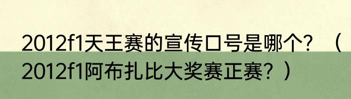 2012f1天王赛的宣传口号是哪个？（2012f1阿布扎比大奖赛正赛？）