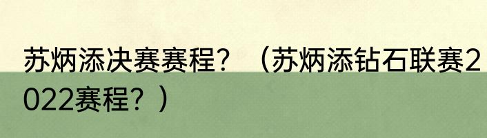 苏炳添决赛赛程？（苏炳添钻石联赛2022赛程？）