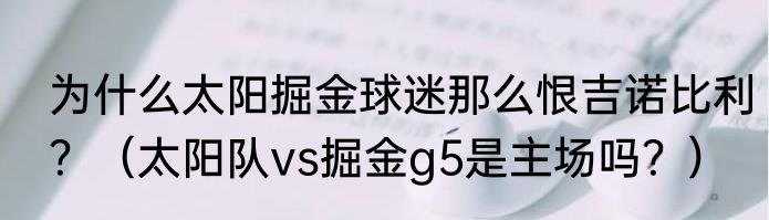 为什么太阳掘金球迷那么恨吉诺比利？（太阳队vs掘金g5是主场吗？）