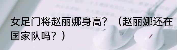 女足门将赵丽娜身高？（赵丽娜还在国家队吗？）