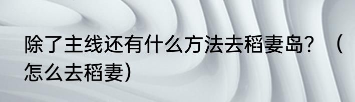 除了主线还有什么方法去稻妻岛？（怎么去稻妻）