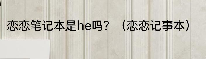 恋恋笔记本是he吗？（恋恋记事本）
