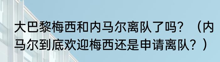 大巴黎梅西和内马尔离队了吗？（内马尔到底欢迎梅西还是申请离队？）