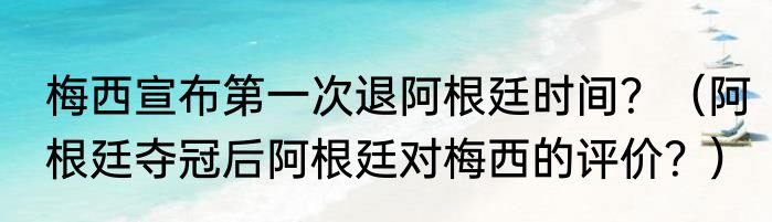 梅西宣布第一次退阿根廷时间？（阿根廷夺冠后阿根廷对梅西的评价？）