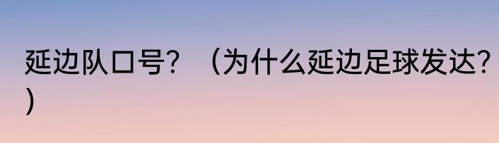 延边队口号？（为什么延边足球发达？）