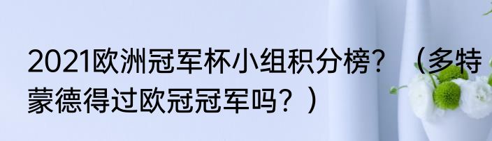 2021欧洲冠军杯小组积分榜？（多特蒙德得过欧冠冠军吗？）
