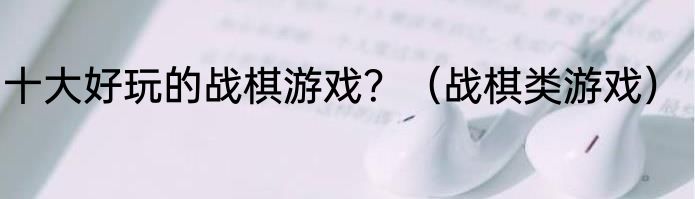 十大好玩的战棋游戏？（战棋类游戏）