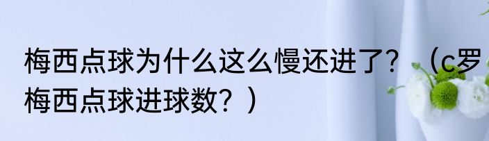 梅西点球为什么这么慢还进了？（c罗梅西点球进球数？）