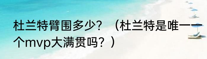 杜兰特臂围多少？（杜兰特是唯一一个mvp大满贯吗？）