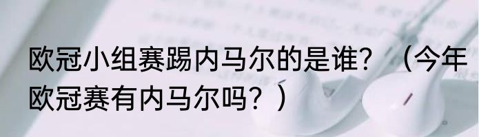 欧冠小组赛踢内马尔的是谁？（今年欧冠赛有内马尔吗？）