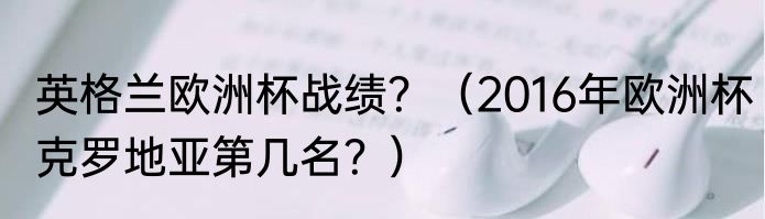 英格兰欧洲杯战绩？（2016年欧洲杯克罗地亚第几名？）