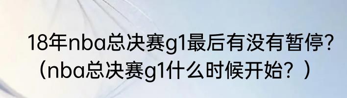 18年nba总决赛g1最后有没有暂停？（nba总决赛g1什么时候开始？）