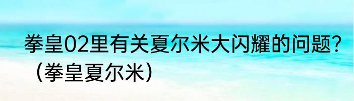 拳皇02里有关夏尔米大闪耀的问题？（拳皇夏尔米）