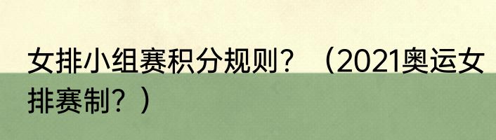 女排小组赛积分规则？（2021奥运女排赛制？）