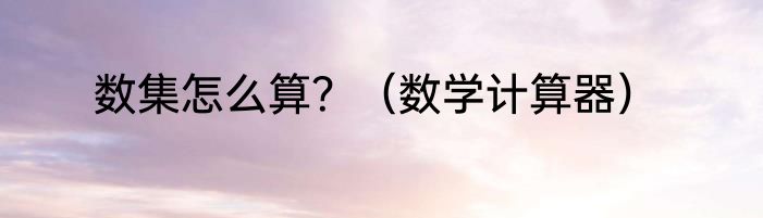 数集怎么算？（数学计算器）