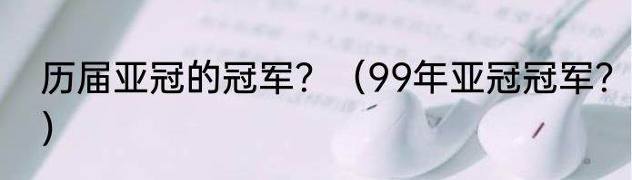 历届亚冠的冠军？（99年亚冠冠军？）