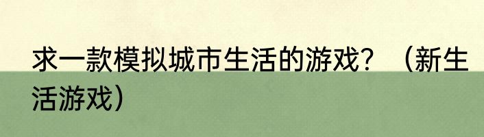 求一款模拟城市生活的游戏？（新生活游戏）