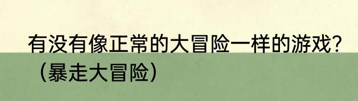 有没有像正常的大冒险一样的游戏？（暴走大冒险）