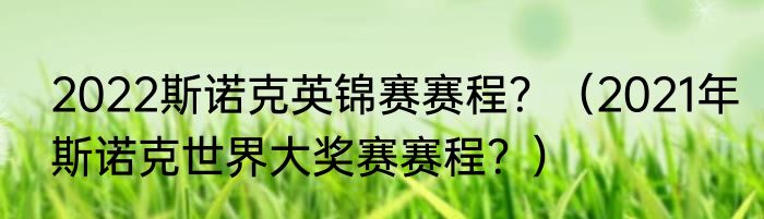 2022斯诺克英锦赛赛程？（2021年斯诺克世界大奖赛赛程？）